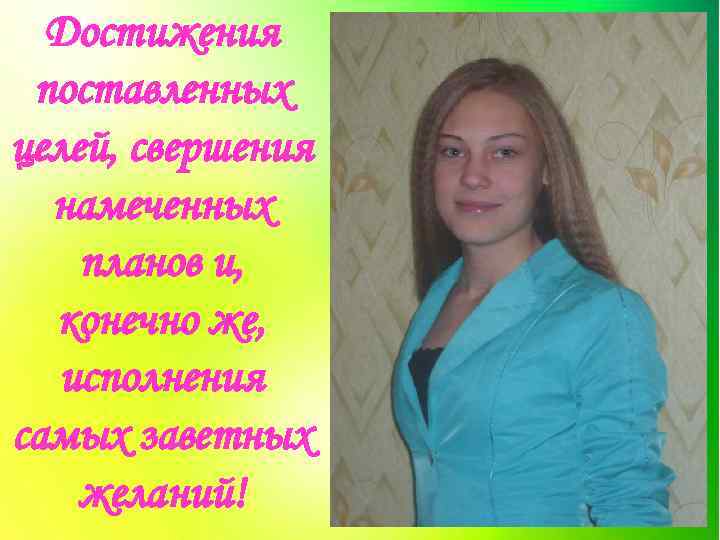 Достижения поставленных целей, свершения намеченных планов и, конечно же, исполнения самых заветных желаний! 