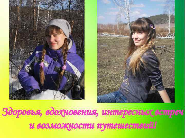 Здоровья, вдохновения, интересных встреч и возможности путешествий! 