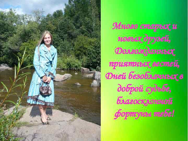 Много старых и новых друзей, Долгожданных приятных вестей, Дней безоблачных в доброй судьбе, благосклонной