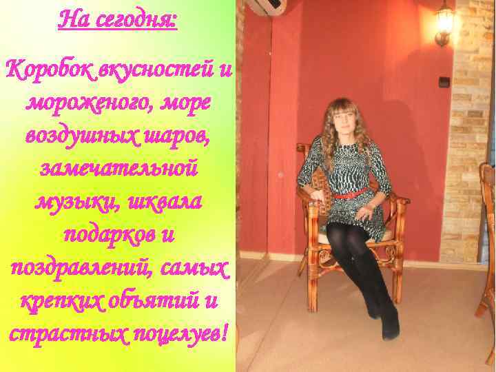 На сегодня: Коробок вкусностей и мороженого, море воздушных шаров, замечательной музыки, шквала подарков и