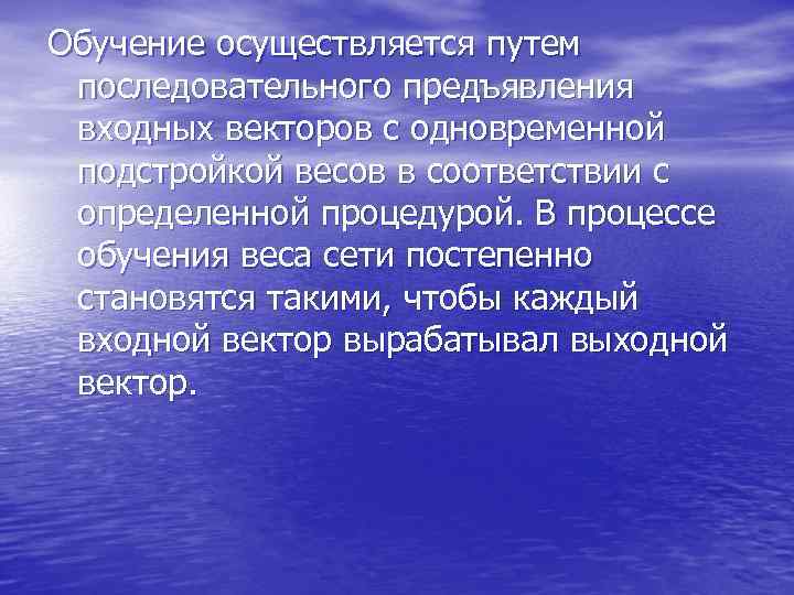Обучение осуществляется путем последовательного предъявления входных векторов с одновременной подстройкой весов Обучение осуществляется путем последовательного предъявления входных векторов с одновременной подстройкой весов