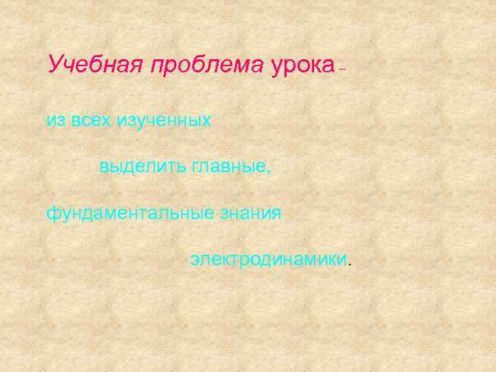 Учебная проблема урока – из всех изученных  выделить главные,  фундаментальные знания 