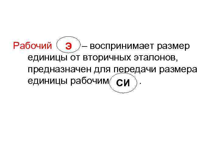 Рабочий Э – воспринимает размер единицы от вторичных эталонов, предназначен для передачи Рабочий Э – воспринимает размер единицы от вторичных эталонов, предназначен для передачи