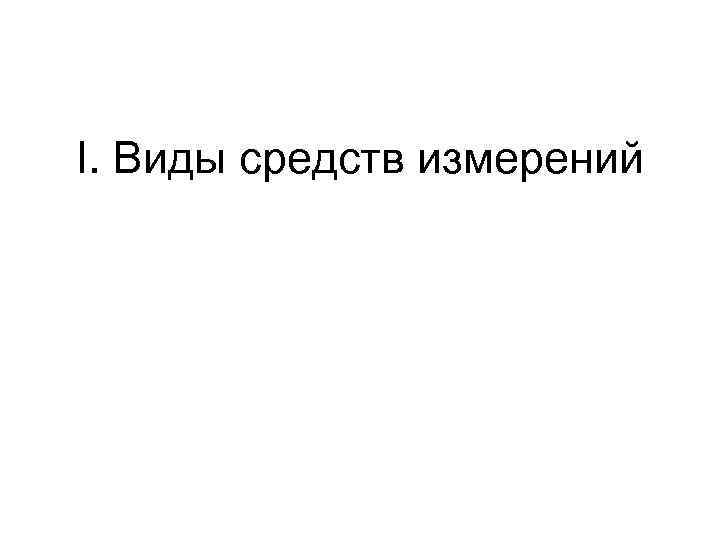 I. Виды средств измерений I. Виды средств измерений