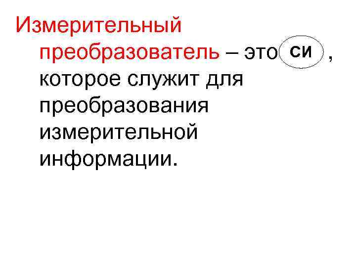 Измерительный преобразователь – это СИ , которое служит для Измерительный преобразователь – это СИ , которое служит для