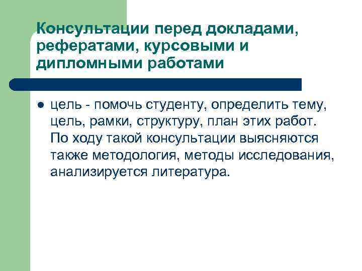 Консультации перед докладами, рефератами, курсовыми и дипломными работами l  цель - помочь студенту,