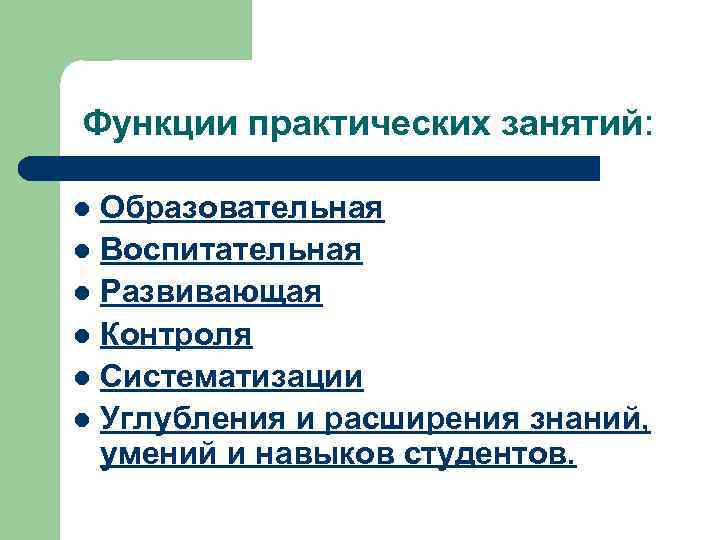 Функции практических занятий:  l Образовательная l Воспитательная l Развивающая l Контроля l Систематизации