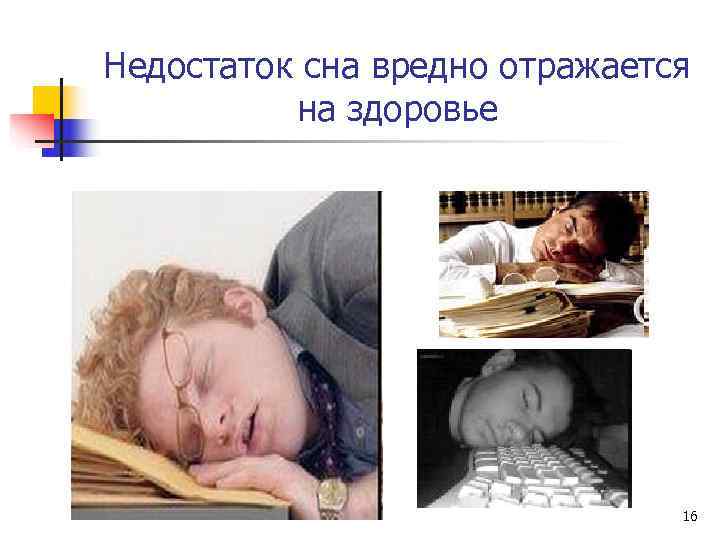 Недостаток сна вредно отражается  на здоровье      16 