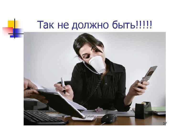 Так не должно быть!!!!!      37 