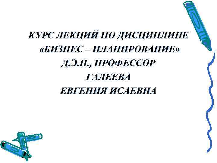 КУРС ЛЕКЦИЙ ПО ДИСЦИПЛИНЕ  «БИЗНЕС – ПЛАНИРОВАНИЕ»   Д. Э. Н. ,