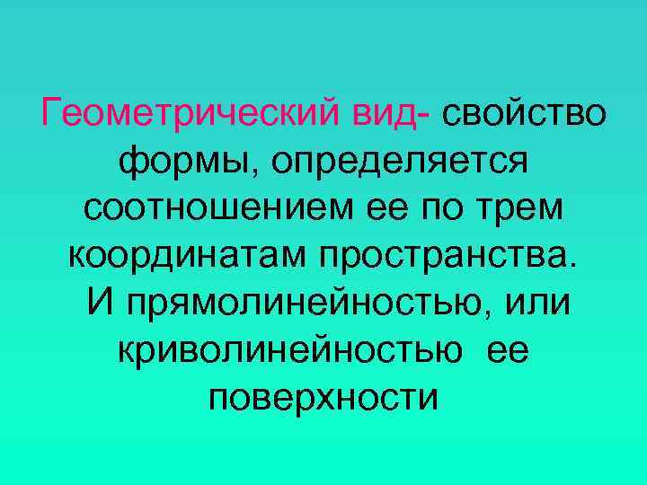 Геометрический вид- свойство формы, определяется  соотношением ее по трем координатам пространства.  И