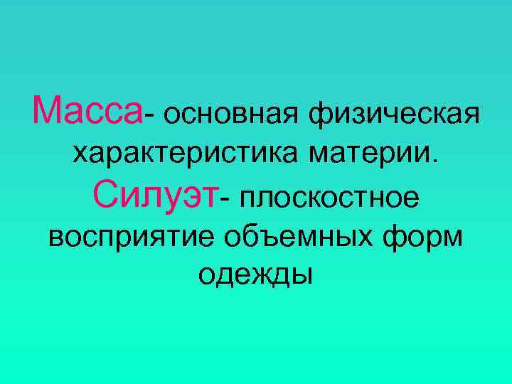 Масса- основная физическая характеристика материи. Силуэт- плоскостное восприятие объемных форм   одежды 