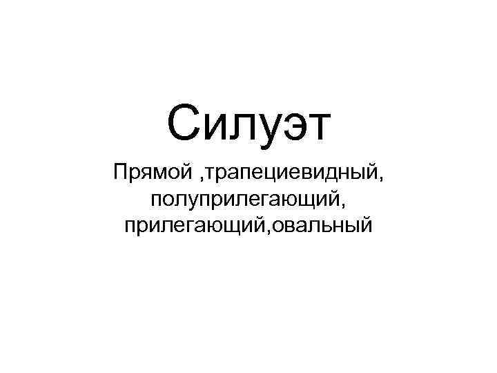   Силуэт Прямой , трапециевидный, полуприлегающий, овальный 