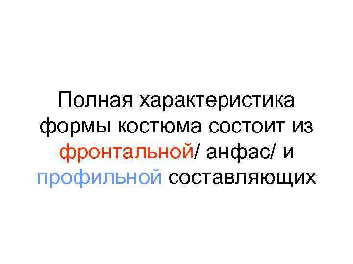  Полная характеристика формы костюма состоит из  фронтальной/ анфас/ и профильной составляющих 