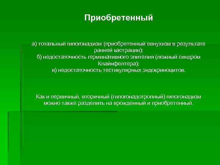 Приобретенный а) тотальный гипогонадизм (приобретенный евнухизм в результате ранней кастрации); б) недостаточность герминативного эпителия