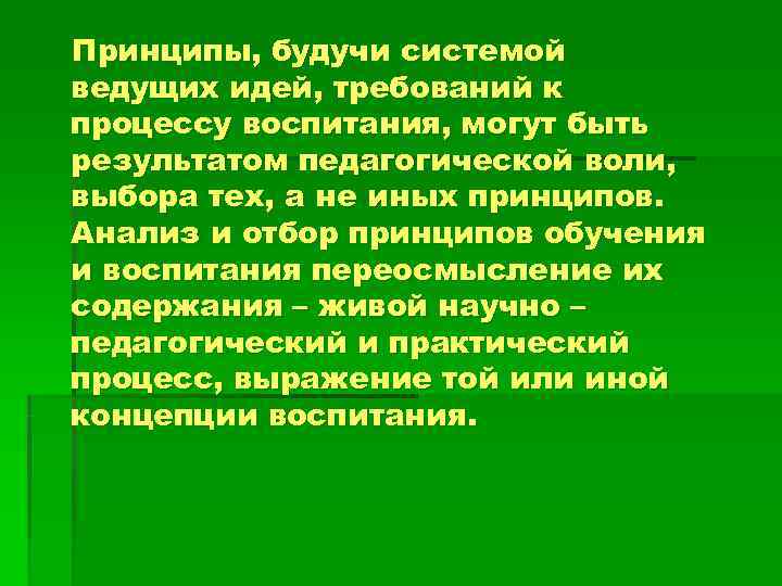 Принципы, будучи системой ведущих идей, требований к процессу воспитания, могут быть результатом педагогической воли,