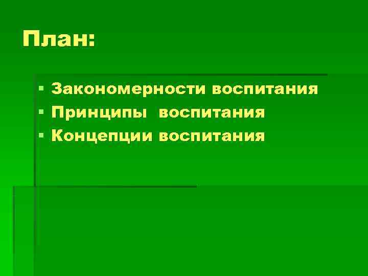 План:  §  Закономерности воспитания §  Принципы воспитания §  Концепции воспитания