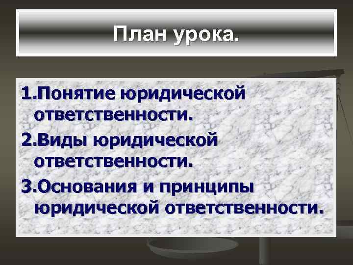   План урока.  1. Понятие юридической ответственности. 2. Виды юридической ответственности. 3.
