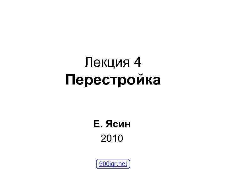  Лекция 4 Перестройка Е. Ясин 2010 900 igr. net 