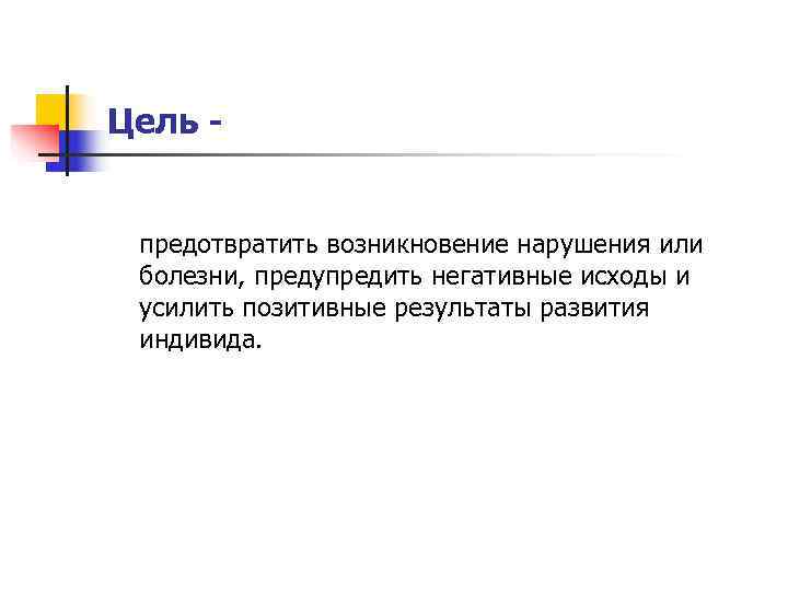 Цель -  предотвратить возникновение нарушения или болезни, предупредить негативные исходы и усилить позитивные