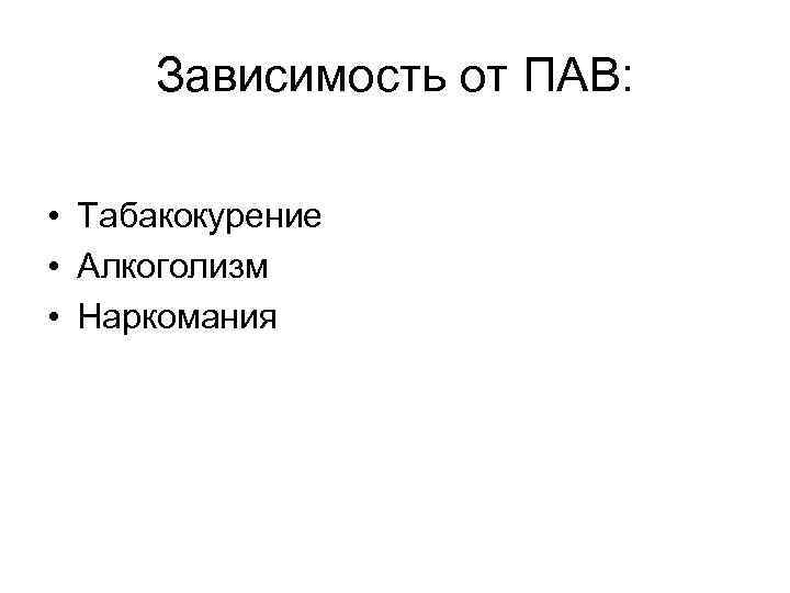  Зависимость от ПАВ:  • Табакокурение • Алкоголизм • Наркомания 