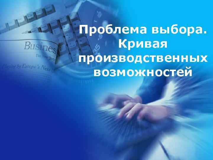 Проблема выбора. Кривая производственных возможностей 