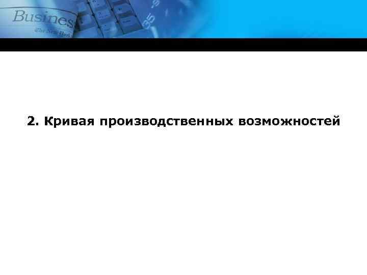 2. Кривая производственных возможностей 