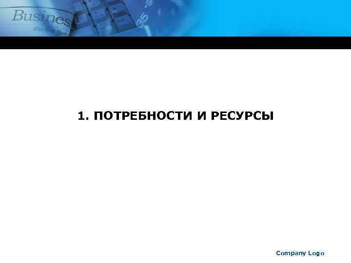 1. ПОТРЕБНОСТИ И РЕСУРСЫ Company Logo 