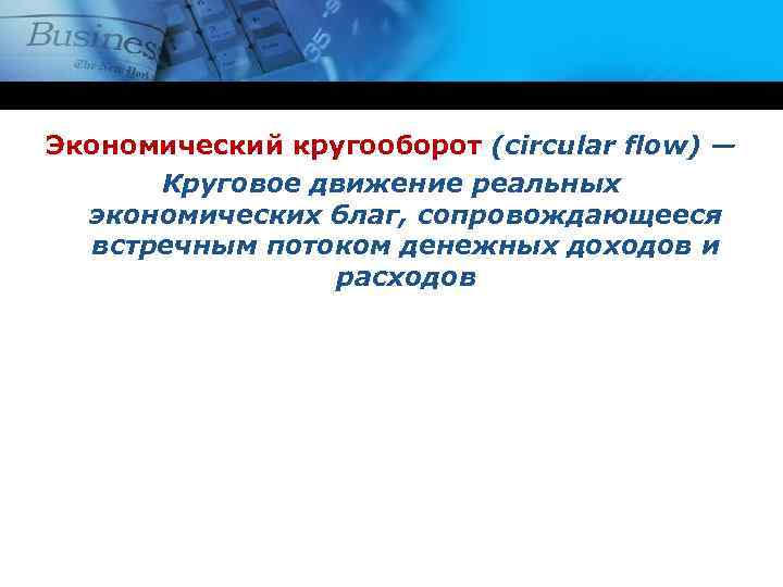Экономический кругооборот (circular flow) — Круговое движение реальных экономических благ, сопровождающееся встречным потоком денежных