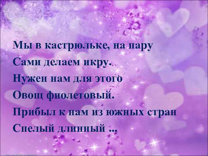 Мы в кастрюльке, на пару Сами делаем икру. Нужен нам для этого Овощ фиолетовый.