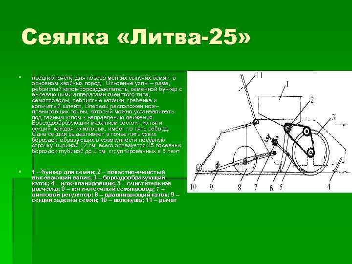 Сеялка «Литва-25» § предназначена для посева мелких сыпучих семян, в основном хвойных пород. Основные