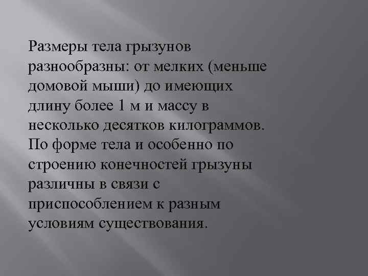 Размеры тела грызунов разнообразны: от мелких (меньше домовой мыши) до имеющих длину более 1