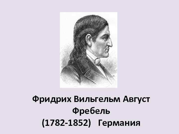 Фридрих Вильгельм Август Фребель (1782 -1852) Германия 