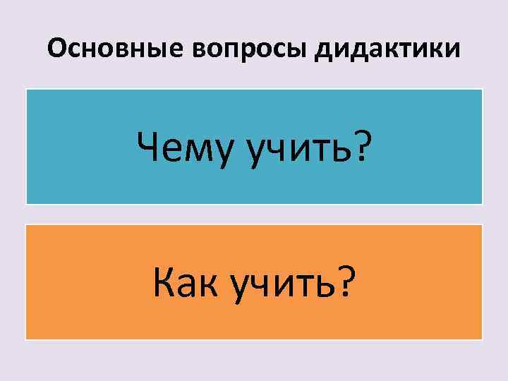 Основные вопросы дидактики Чему учить? Как учить? 