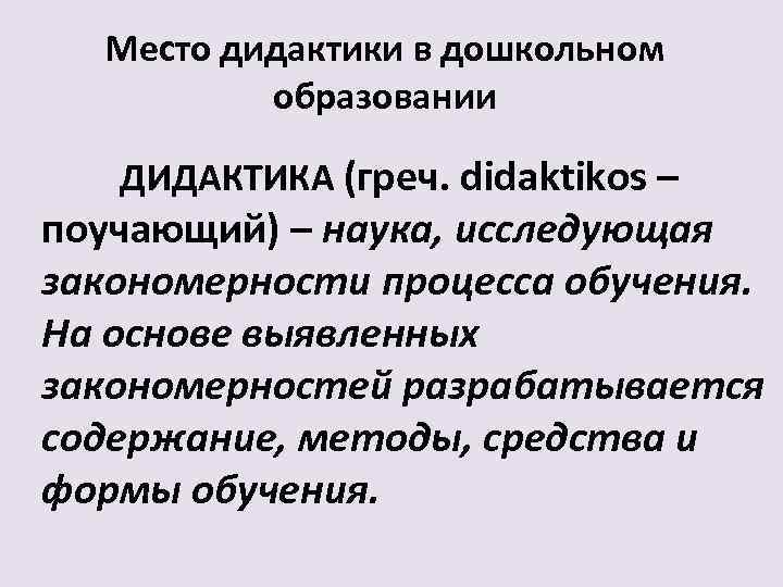 Место дидактики в дошкольном образовании ДИДАКТИКА (греч. didaktikos – поучающий) – наука, исследующая закономерности