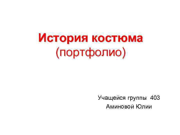 История костюма (портфолио) Учащейся группы 403 Аминовой Юлии 