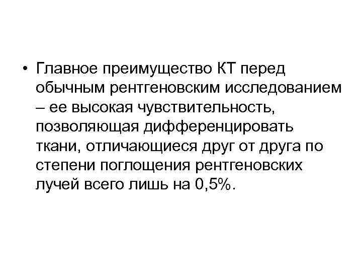  • Главное преимущество КТ перед обычным рентгеновским исследованием – ее высокая чувствительность, позволяющая