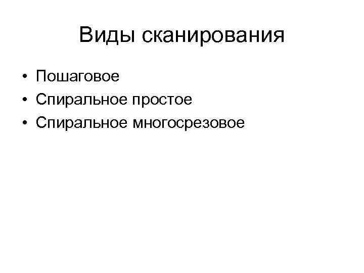 Виды сканирования • Пошаговое • Спиральное простое • Спиральное многосрезовое 