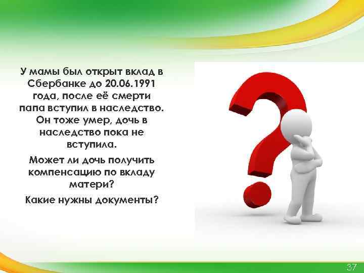 У мамы был открыт вклад в Сбербанке до 20. 06. 1991 года, после её