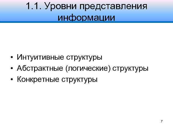 1. 1. Уровни представления информации • Интуитивные структуры • Абстрактные (логические) структуры • Конкретные