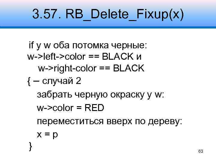 3. 57. RB_Delete_Fixup(x) if у w оба потомка черные: w->left->color == BLACK и w->right-color