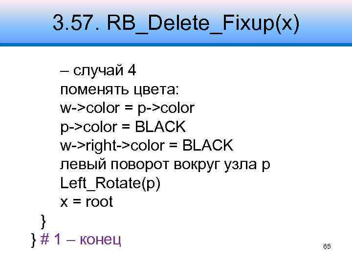 3. 57. RB_Delete_Fixup(x) – случай 4 поменять цвета: w->color = p->color = BLACK w->right->color