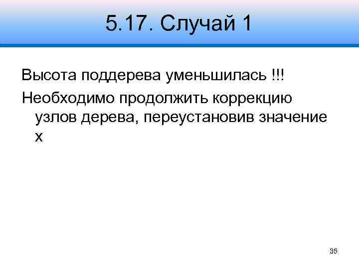 5. 17. Случай 1 Высота поддерева уменьшилась !!! Необходимо продолжить коррекцию узлов дерева, переустановив