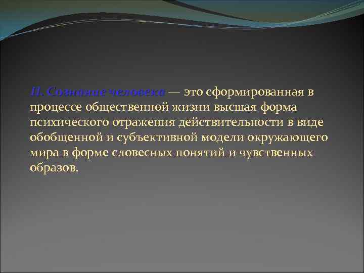 II. Сознание человека — это сформированная в процессе общественной жизни высшая форма психического отражения
