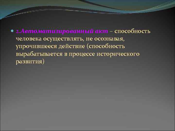  2. Автоматизированный акт – способность человека осуществлять, не осознавая, упрочившееся действие (способность вырабатывается