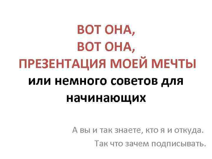 ВОТ ОНА, ПРЕЗЕНТАЦИЯ МОЕЙ МЕЧТЫ или немного советов для начинающих А вы и так