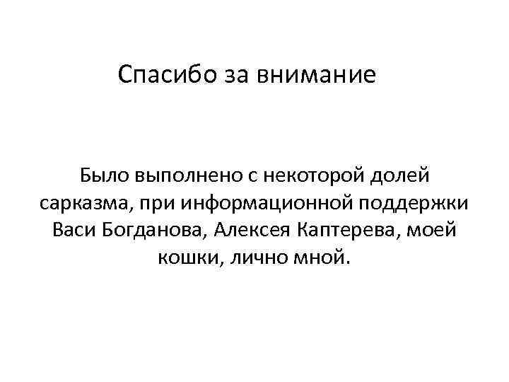 Спасибо за внимание Было выполнено с некоторой долей сарказма, при информационной поддержки Васи Богданова,