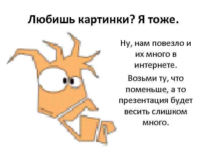 Любишь картинки? Я тоже. Ну, нам повезло и их много в интернете. Возьми ту,