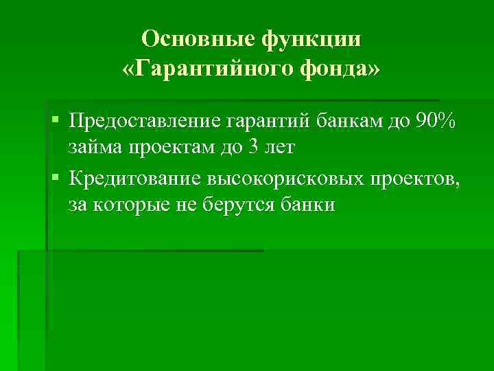 Основные функции «Гарантийного фонда» § Предоставление гарантий банкам до 90% займа проектам до 3