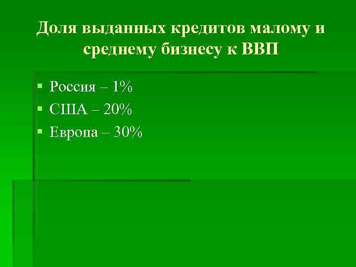 Доля выданных кредитов малому и среднему бизнесу к ВВП § Россия – 1% §